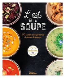 L'art de la soupe : 100 recettes réconfortantes et pleines de saveurs
