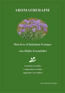 Aromathérapie : Mon livre d'Initiation Pratique aux Huiles Essentielles