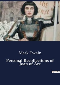 Personal Recollections of Joan of Arc : A Journey Through the Life and Legacy of Joan of Arc