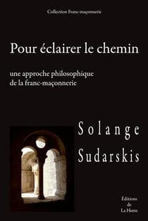 POUR ECLAIRER LE CHEMIN, UNE APPROCHE PHILOSOPHIQUE DE LA FRANC-MACONNERIE