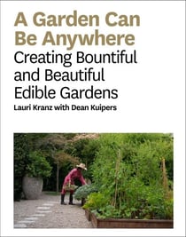 A garden can be anywhere : creating bountiful & beautiful edible gardens