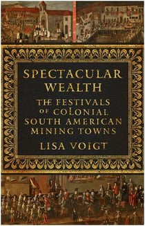 Spectacular wealth : the festivals of colonial south american mining towns /anglais