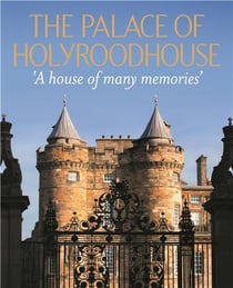 The palace of Holyroodhouse : A house of many memories