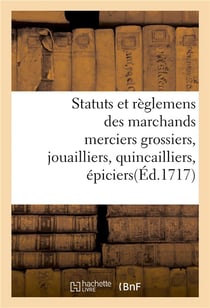Statuts et reglemens des marchands merciers grossiers, jouailliers, quincailliers, epiciers