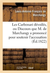 Les carbonari devoiles, ou discours que m. de marchangy a prononce pour soutenir l'accusation - dans
