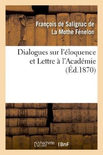 Dialogues sur l'éloquence et Lettre à l'Académie : , précédés de l'éloge de Fénelon par le cardinal Maury