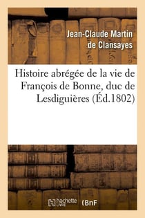 Histoire abrégée de la vie de François de Bonne , duc de Lesdiguières, (Éd.1802)