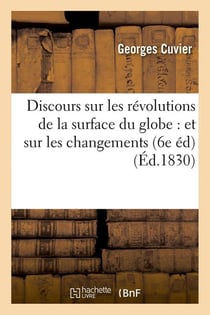 Discours sur les revolutions de la surface du globe : et sur les changements (6e ed) (ed.1830)