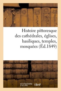Histoire pittoresque des cathedrales, eglises, basiliques, temples, mosquees, (ed.1849)