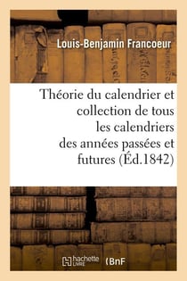 Theorie du calendrier et collection de tous les calendriers des annees passees et futures (ed.1842)