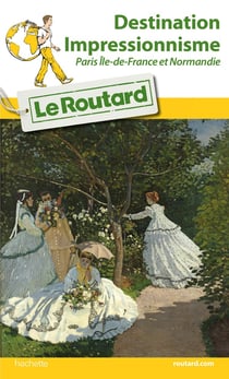 Guide du Routard Destination Impressionnisme Paris Île-de-France et Normandie
