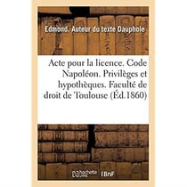 Acte pour la licence. Code Napoléon. Privilèges et hypothèques. Droit commercial. Lettre de change : Droit administratif. Juridiction gracieuse. Faculté de droit de Toulouse