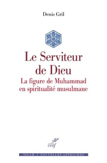 Le Serviteur de Dieu - La figure de Muhammad en spiritualité musulmane