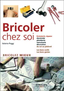 Bricoler chez soi : Bricolez mieux - Electricité plomberie menuiserie décoration - Les bons gestes, les bons outils