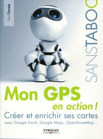 Mon gps en action - créer et enrichir ses cartes avec google earth, google maps, openstreetmap...