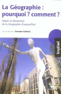 La geographie : pourquoi ? comment ? objets et demarches de la geographie d'aujourd'hui