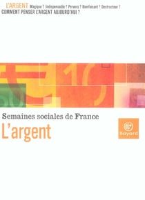 L'argent - magieque ? indispensable ? pervers ? bienfaisant ? destructeur ? comment penser l'argent aujoud'hui