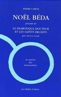 Noël Béda : Précédé de "Le Diabolique docteur et les saints érudits", par Arnaud Laimé