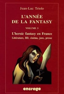 L'Année de la fantasy / volume 3 : L'heroic fantasy en France. Littérature, BD, cinéma, jeux, presse.