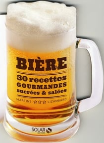 Bière - 30 Recettes Gourmandes Sucrées & Salées