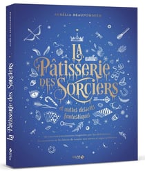 La pâtisserie des sorciers et autres desserts fantastiques