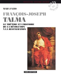 François-Joseph Talma - le théâtre et l'histoire de la Révolution à la Restauration