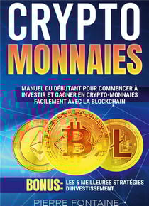 Cryptomonnaies : Manuel complet du débutant pour commencer à investir et gagner en crypto-monnaies facilement avec la blockchain. Bonus: Les 5 meilleures stratégies d'investissement