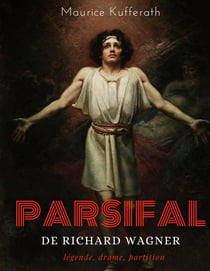 Parsifal, de Richard Wagner : légende, drame, partition : une analyse dramaturgique de l'opéra de Wagner