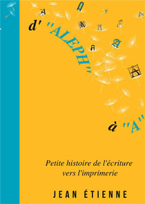 D'aleph a a - petite histoire de l'ecriture vers l'imprimerie - illustrations, couleur
