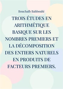 Trois études en arithmétique basique sur les nombres premiers et la décomposition des entiers naturels en produits de facteurs premiers. : (Nouvelles propriétés des nombres premiers et nouvelle méthode de décomposition des nombres entiers)