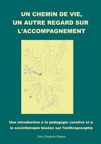 Un chemin de vie, un autre regard sur l'accompagnement. : Une introduction à la pédagogie curative et à la sociothérapie basées sur l'anthroposophie