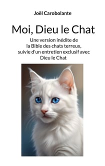 Moi, Dieu le Chat : la Bible des chats terreux, suivie d'un entretien exclusif avec Dieu le Chat