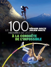 100 histoires de légende : à la conquête de l'impossible