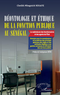 Déontologie et éthique de la fonction publique au Sénégal : Le vadémécum des fonctionnaires et des agents de l'État - Bréviaire pour la connaissance et la maîtrise des principes généraux des règles et des méthodes éligibles à une gestion vertueuse et