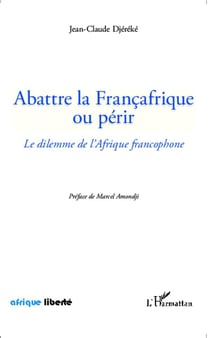 AFRIQUE LIBERTE : abattre la Francafrique ou périr - le dilemme de l'Afrique francophone