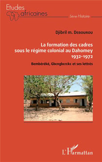 La formation des cadres sous le régime colonial au Dahomey 1932-1972 - Bembereke, Gbengbereke et ses lettrés
