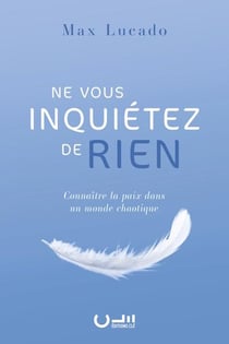 Ne vous inquiétez de rien : Connaître la paix dans un monde chaotique