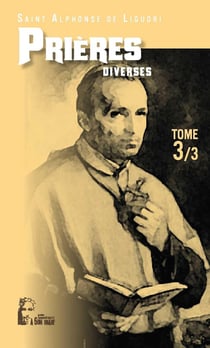Les prières d'Alphonse de Liguori Tome 3 - prières diverses