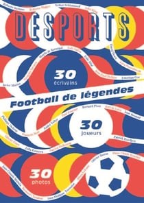 DESPORTS : football de légendes, une histoire européenne - 30 joueurs, 30 écrivains, 30 photos