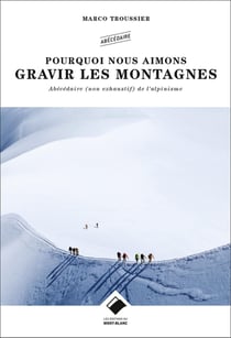 Pourquoi nous aimons gravir les montagnes - abécédaire poétique de l'alpinisme