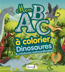 DINOSAURES ET CREATURES EXTRAORDINAIRES MON ABC A COLORIER