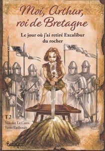 Moi, Arthur, roi de Bretagne Tome 2 : le jour où j'ai retiré Excalibur du rocher