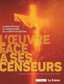 L'oeuvre face à ses censeurs - le guide pratique de l'observation de la liberté de création