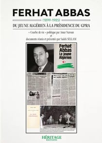 Ferhat Abbas (1899-1985) : Du jeune Algérien à la présidence du GPRA