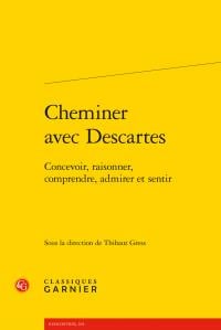 Cheminer avec Descartes - concevoir, raisonner, comprendre, admirer et sentir