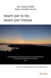 Nourri par la vie, nourri par l'amour - un chemin initiatique, liberateur des dependances