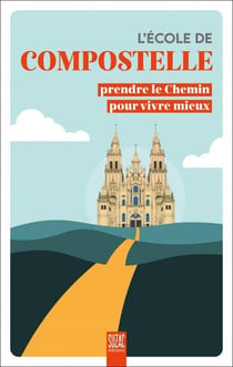 L'école de Compostelle : Prendre le Chemin pour vivre mieux