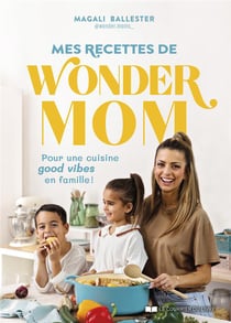 Mes recettes de Wonder Mom : Pour une cuisine good vibes en famille !
