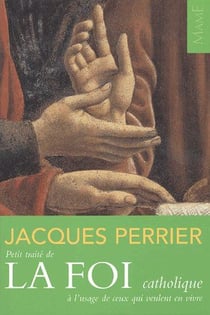 Petit traité de la foi catholique - à l'usage de ceux qui veulent en vivre