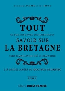 Tout ce que vous avez toujours voulu savoir sur la Bretagne sans jamais avoir osé le demander Tome 2 - les miscellanées du docteur Le Dantec